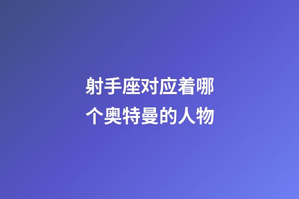射手座对应着哪个奥特曼的人物