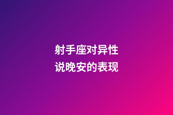 射手座对异性说晚安的表现-第1张-星座运势-玄机派