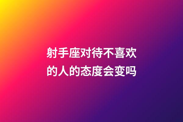 射手座对待不喜欢的人的态度会变吗-第1张-星座运势-玄机派