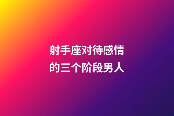 射手座对待感情的三个阶段男人-第1张-星座运势-玄机派