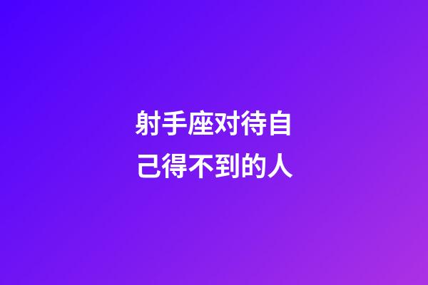 射手座对待自己得不到的人-第1张-星座运势-玄机派