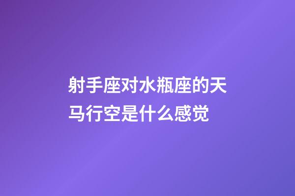 射手座对水瓶座的天马行空是什么感觉-第1张-星座运势-玄机派