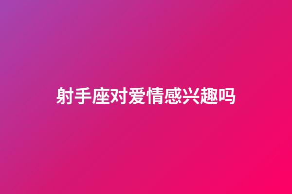 射手座对爱情感兴趣吗-第1张-星座运势-玄机派