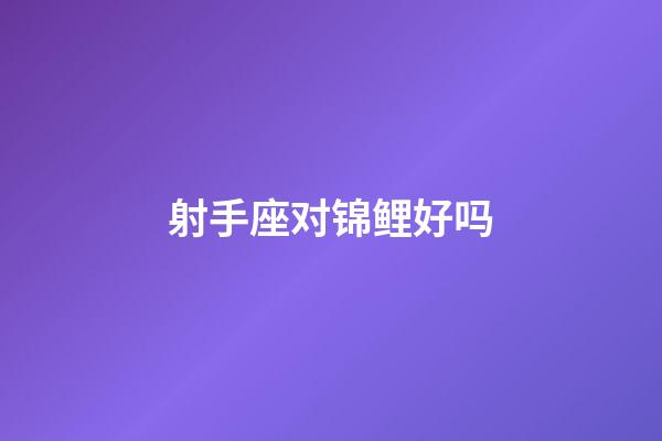 射手座对锦鲤好吗