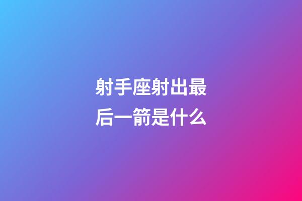 射手座射出最后一箭是什么-第1张-星座运势-玄机派
