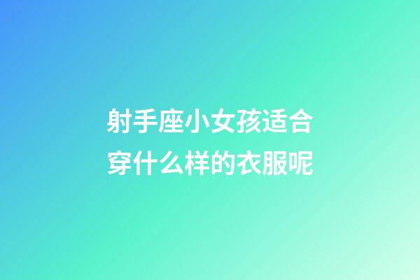 射手座小女孩适合穿什么样的衣服呢-第1张-星座运势-玄机派