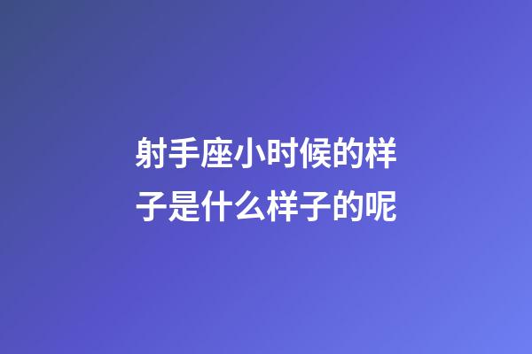 射手座小时候的样子是什么样子的呢-第1张-星座运势-玄机派