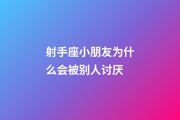 射手座小朋友为什么会被别人讨厌-第1张-星座运势-玄机派