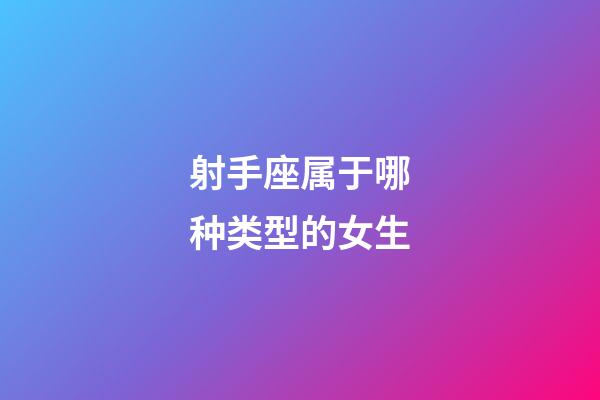 射手座属于哪种类型的女生-第1张-星座运势-玄机派