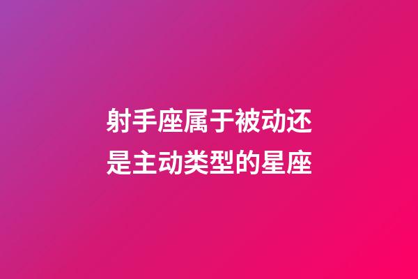 射手座属于被动还是主动类型的星座-第1张-星座运势-玄机派