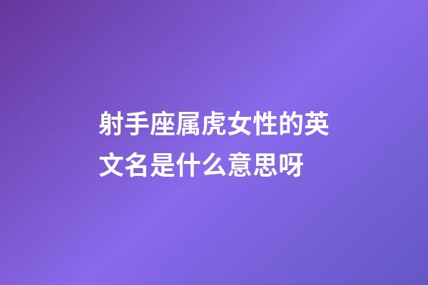 射手座属虎女性的英文名是什么意思呀-第1张-星座运势-玄机派