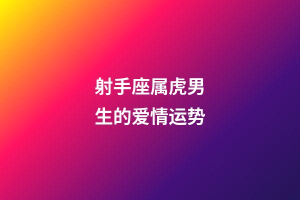 射手座属虎男生的爱情运势-第1张-星座运势-玄机派