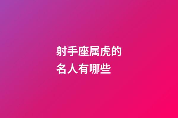 射手座属虎的名人有哪些-第1张-星座运势-玄机派