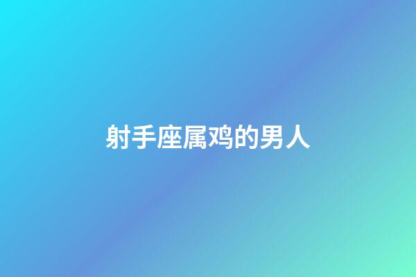 射手座属鸡的男人-第1张-星座运势-玄机派