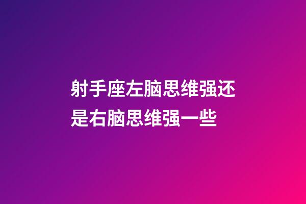 射手座左脑思维强还是右脑思维强一些-第1张-星座运势-玄机派