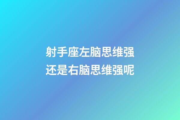 射手座左脑思维强还是右脑思维强呢-第1张-星座运势-玄机派