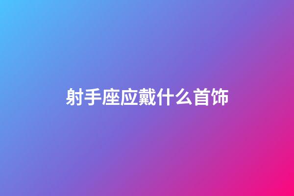 射手座应戴什么首饰-第1张-星座运势-玄机派