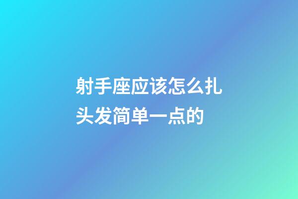 射手座应该怎么扎头发简单一点的-第1张-星座运势-玄机派