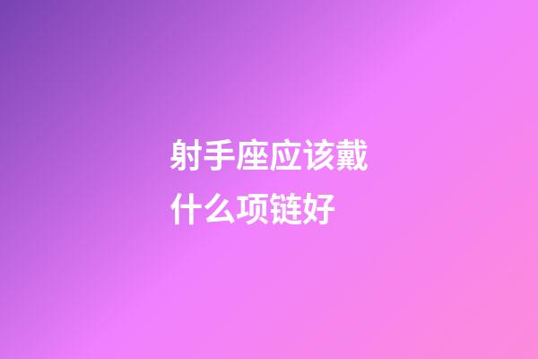 射手座应该戴什么项链好-第1张-星座运势-玄机派