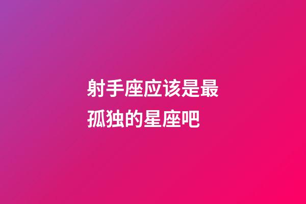 射手座应该是最孤独的星座吧-第1张-星座运势-玄机派