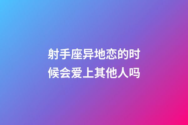 射手座异地恋的时候会爱上其他人吗-第1张-星座运势-玄机派