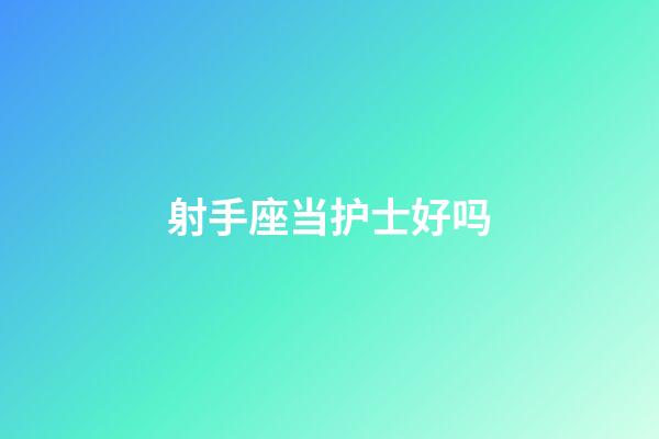 射手座当护士好吗-第1张-星座运势-玄机派