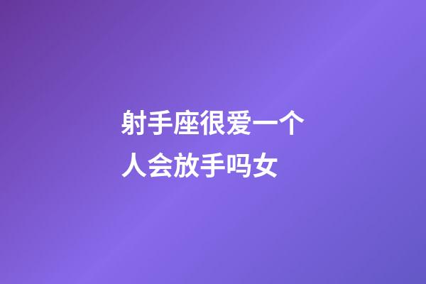 射手座很爱一个人会放手吗女-第1张-星座运势-玄机派