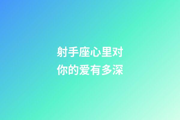 射手座心里对你的爱有多深-第1张-星座运势-玄机派