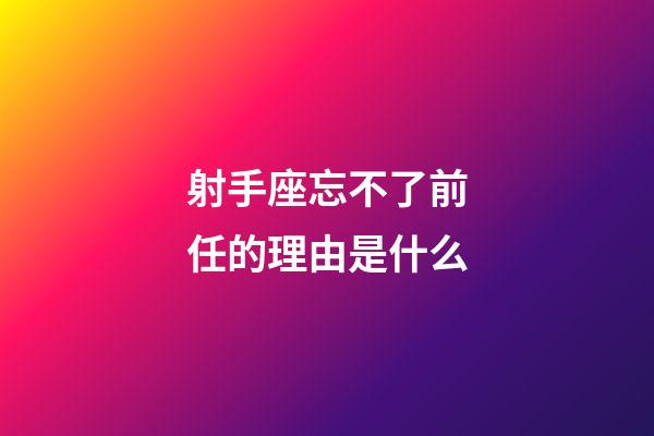 射手座忘不了前任的理由是什么-第1张-星座运势-玄机派