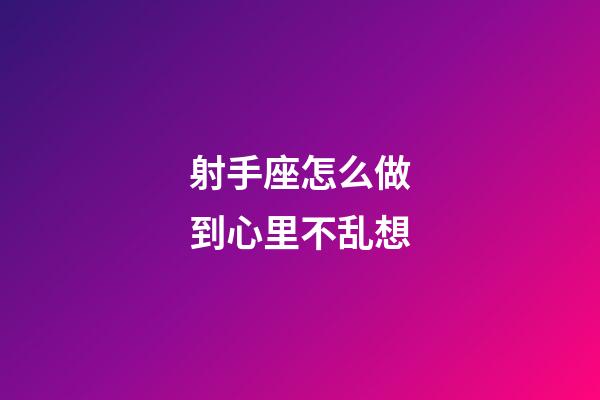 射手座怎么做到心里不乱想-第1张-星座运势-玄机派