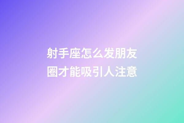 射手座怎么发朋友圈才能吸引人注意-第1张-星座运势-玄机派