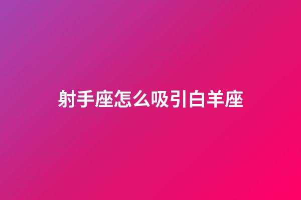 射手座怎么吸引白羊座-第1张-星座运势-玄机派