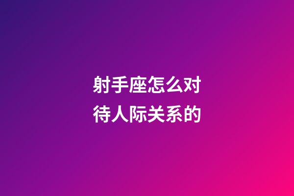 射手座怎么对待人际关系的-第1张-星座运势-玄机派