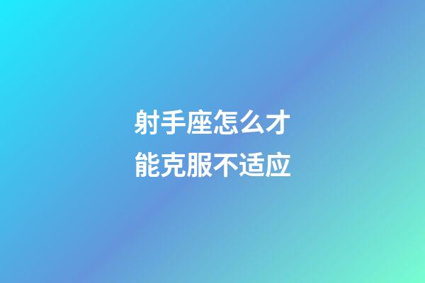 射手座怎么才能克服不适应-第1张-星座运势-玄机派