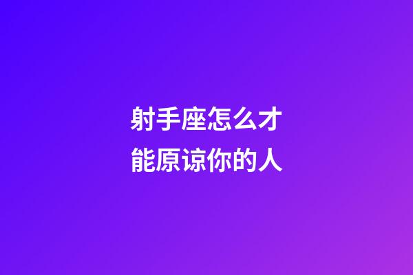 射手座怎么才能原谅你的人-第1张-星座运势-玄机派