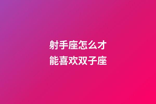 射手座怎么才能喜欢双子座-第1张-星座运势-玄机派