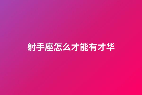 射手座怎么才能有才华-第1张-星座运势-玄机派