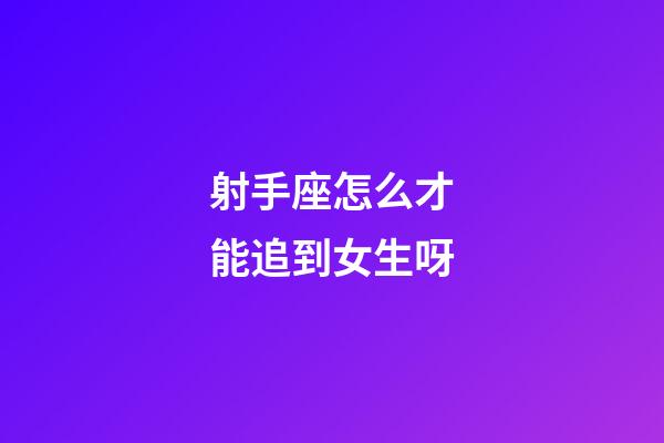 射手座怎么才能追到女生呀-第1张-星座运势-玄机派