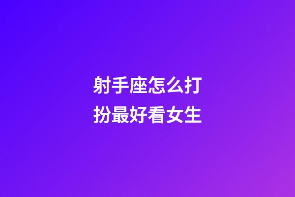 射手座怎么打扮最好看女生-第1张-星座运势-玄机派