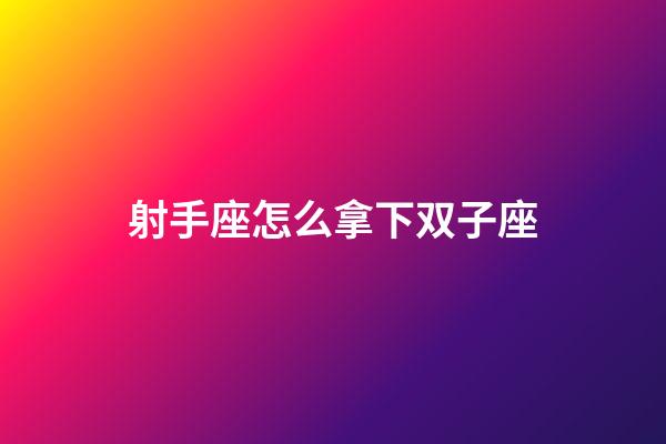 射手座怎么拿下双子座-第1张-星座运势-玄机派