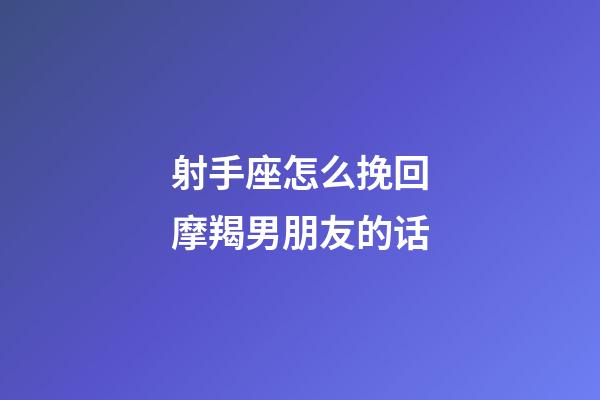 射手座怎么挽回摩羯男朋友的话-第1张-星座运势-玄机派