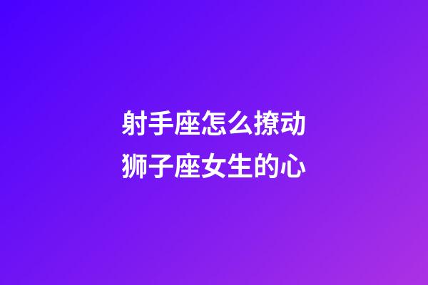 射手座怎么撩动狮子座女生的心-第1张-星座运势-玄机派