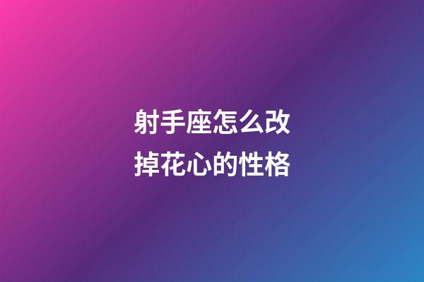 射手座怎么改掉花心的性格-第1张-星座运势-玄机派