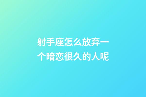 射手座怎么放弃一个暗恋很久的人呢-第1张-星座运势-玄机派