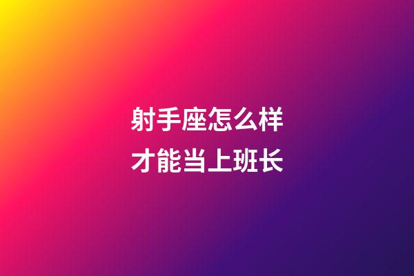射手座怎么样才能当上班长-第1张-星座运势-玄机派