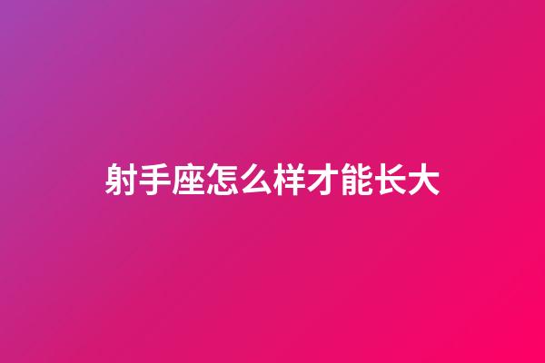 射手座怎么样才能长大-第1张-星座运势-玄机派