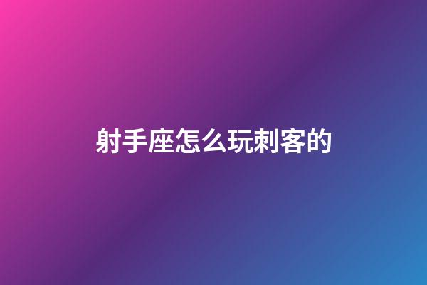 射手座怎么玩刺客的-第1张-星座运势-玄机派