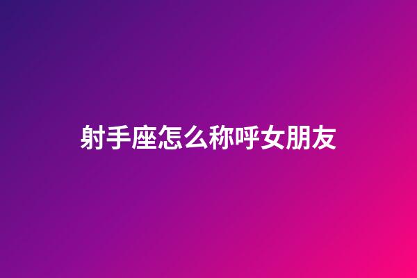 射手座怎么称呼女朋友-第1张-星座运势-玄机派