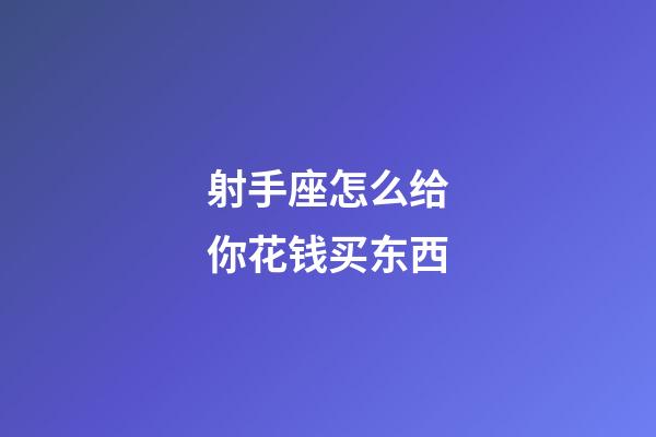 射手座怎么给你花钱买东西-第1张-星座运势-玄机派