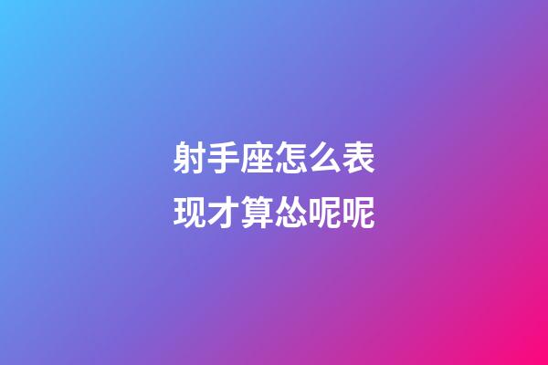 射手座怎么表现才算怂呢呢-第1张-星座运势-玄机派